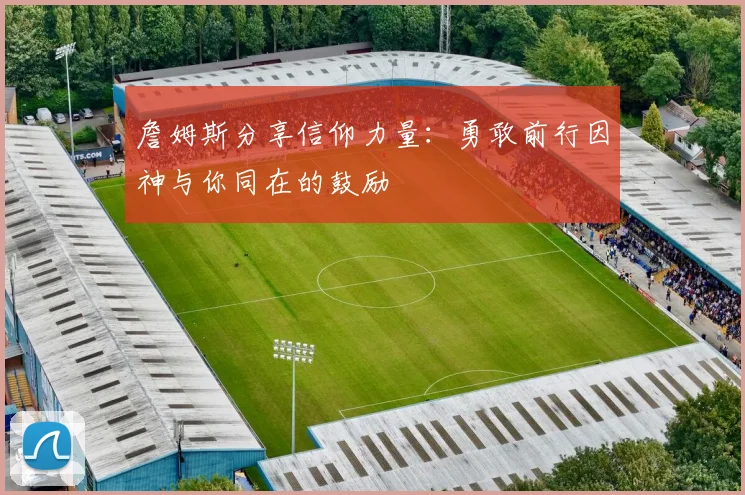 詹姆斯分享信仰力量：勇敢前行因神与你同在的鼓励